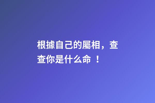 根據自己的屬相，查查你是什么命！